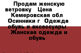 Продам женскую ветровку › Цена ­ 1 500 - Кемеровская обл., Осинники г. Одежда, обувь и аксессуары » Женская одежда и обувь   